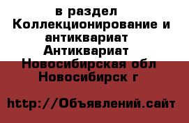  в раздел : Коллекционирование и антиквариат » Антиквариат . Новосибирская обл.,Новосибирск г.